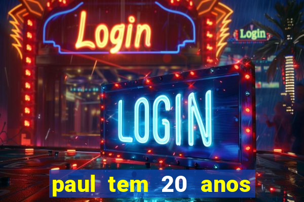 paul tem 20 anos de idade. a idade dele